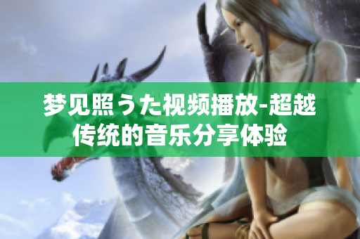 梦见照うた视频播放-超越传统的音乐分享体验