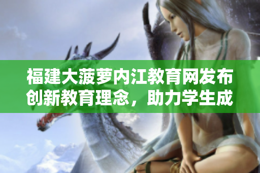 福建大菠萝内江教育网发布创新教育理念，助力学生成长