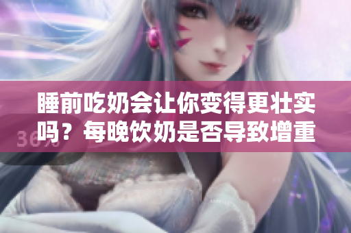 睡前吃奶会让你变得更壮实吗？每晚饮奶是否导致增重？