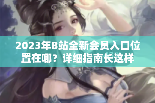 2023年B站全新会员入口位置在哪？详细指南长这样