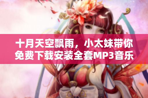 十月天空飘雨，小太妹带你免费下载安装全套MP3音乐