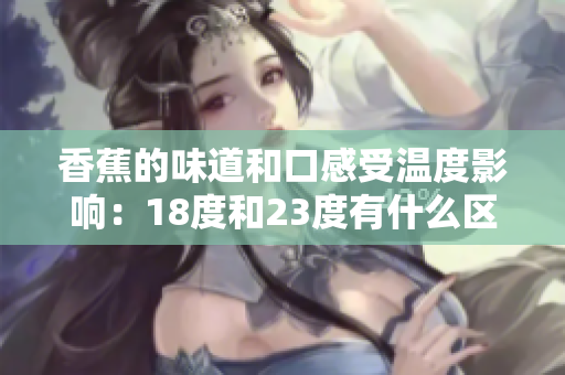 香蕉的味道和口感受温度影响：18度和23度有什么区别？