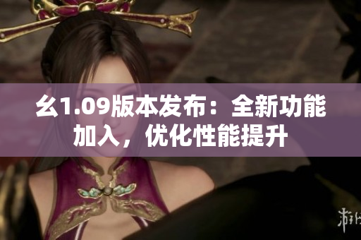 幺1.09版本发布：全新功能加入，优化性能提升