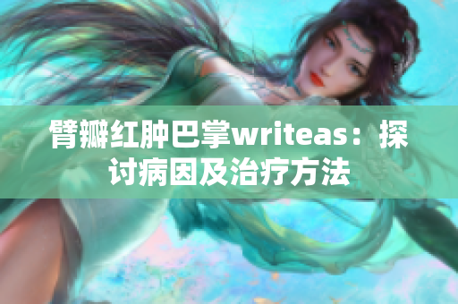 臂瓣红肿巴掌writeas：探讨病因及治疗方法