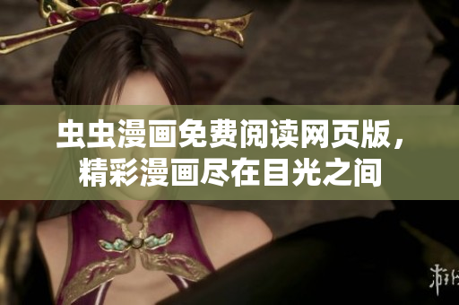 虫虫漫画免费阅读网页版，精彩漫画尽在目光之间