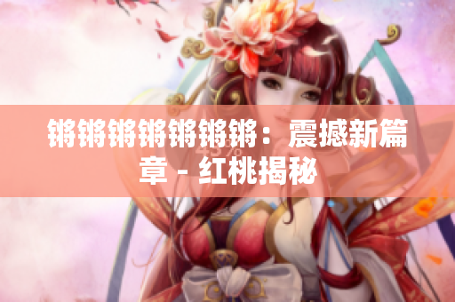 锵锵锵锵锵锵锵：震撼新篇章 - 红桃揭秘