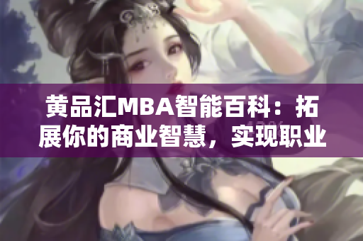 黄品汇MBA智能百科：拓展你的商业智慧，实现职业飞跃