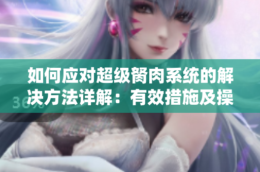 如何应对超级胬肉系统的解决方法详解：有效措施及操作技巧