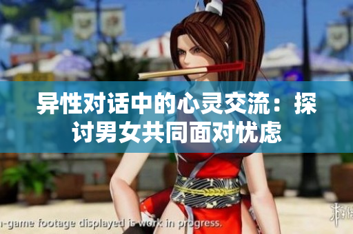 异性对话中的心灵交流：探讨男女共同面对忧虑