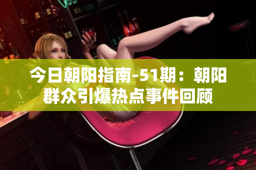 今日朝阳指南-51期：朝阳群众引爆热点事件回顾