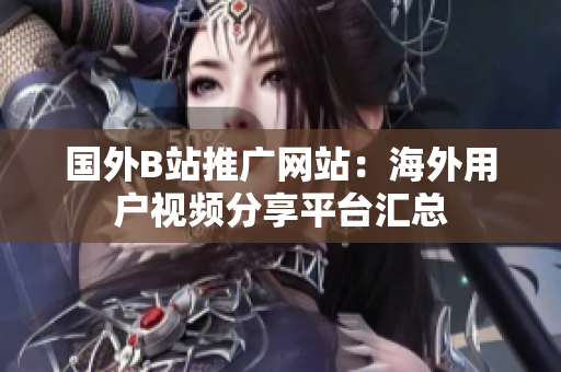国外B站推广网站：海外用户视频分享平台汇总