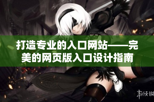 打造专业的入口网站——完美的网页版入口设计指南