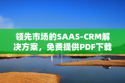 领先市场的SAAS-CRM解决方案，免费提供PDF下载服务