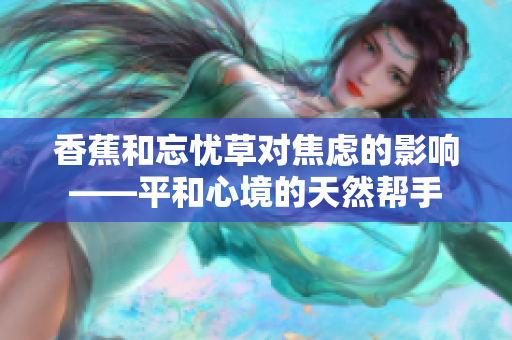香蕉和忘忧草对焦虑的影响——平和心境的天然帮手