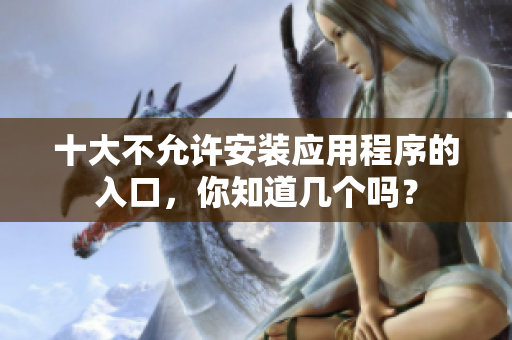 十大不允许安装应用程序的入口，你知道几个吗？