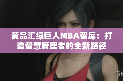 黄品汇绿巨人MBA智库：打造智慧管理者的全新路径