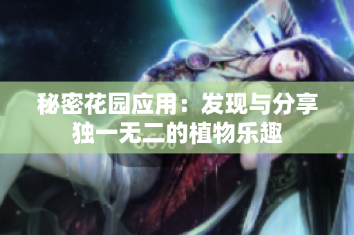 秘密花园应用：发现与分享独一无二的植物乐趣