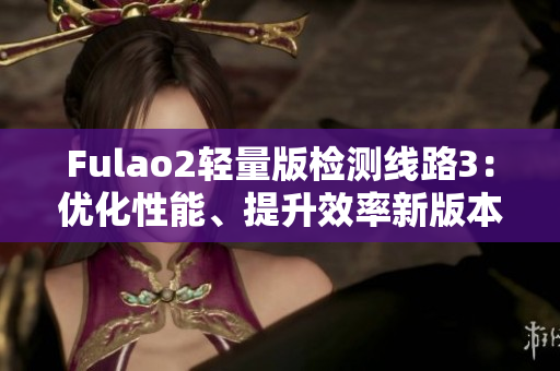Fulao2轻量版检测线路3：优化性能、提升效率新版本发布！