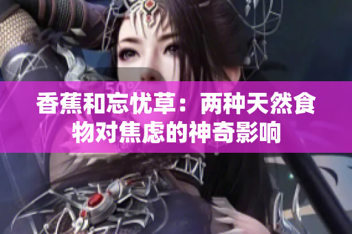 香蕉和忘忧草：两种天然食物对焦虑的神奇影响