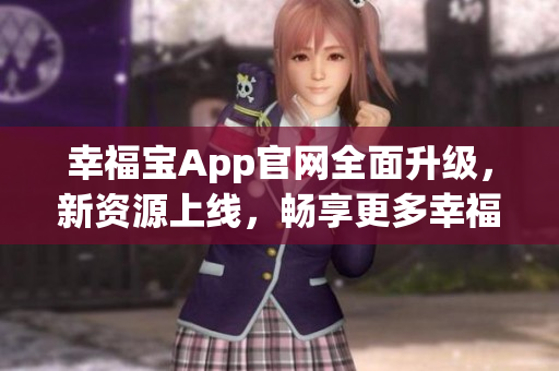 幸福宝App官网全面升级，新资源上线，畅享更多幸福时光