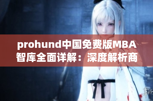 prohund中国免费版MBA智库全面详解：深度解析商业管理全方位知识