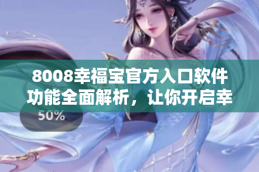 8008幸福宝官方入口软件功能全面解析，让你开启幸福生活