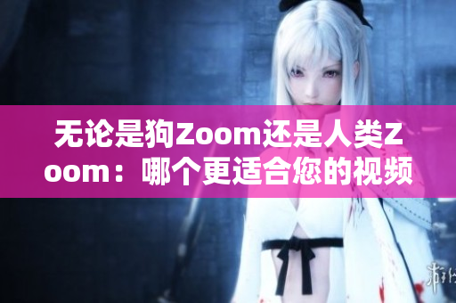 无论是狗Zoom还是人类Zoom：哪个更适合您的视频通话需求？