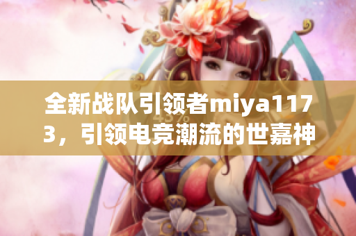 全新战队引领者miya1173，引领电竞潮流的世嘉神手，火力全开！