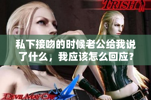 私下接吻的时候老公给我说了什么，我应该怎么回应？