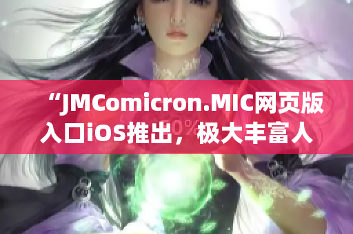 “JMComicron.MIC网页版入口iOS推出，极大丰富人们的漫画阅读体验”