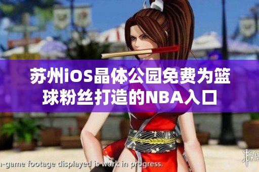 苏州iOS晶体公园免费为篮球粉丝打造的NBA入口