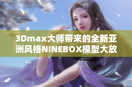 3Dmax大师带来的全新亚洲风格NINEBOX模型大放异彩