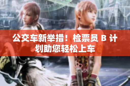 公交车新举措！检票员 B 计划助您轻松上车