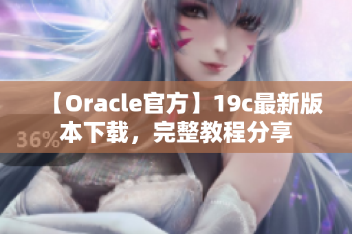 【Oracle官方】19c最新版本下载，完整教程分享