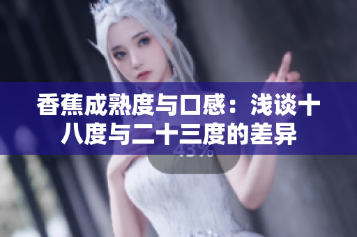 香蕉成熟度与口感：浅谈十八度与二十三度的差异