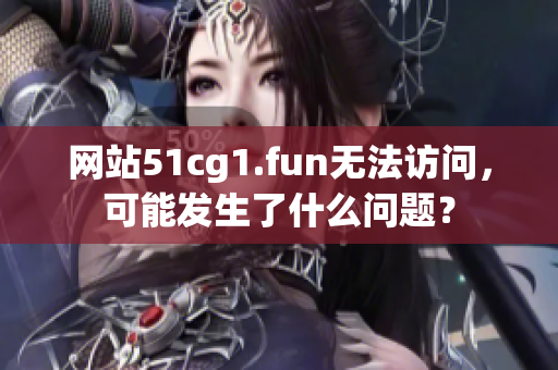 网站51cg1.fun无法访问，可能发生了什么问题？