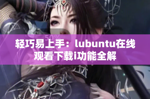 轻巧易上手：lubuntu在线观看下载i功能全解