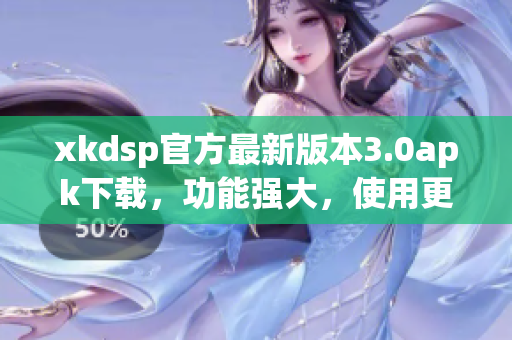 xkdsp官方最新版本3.0apk下载，功能强大，使用更便捷