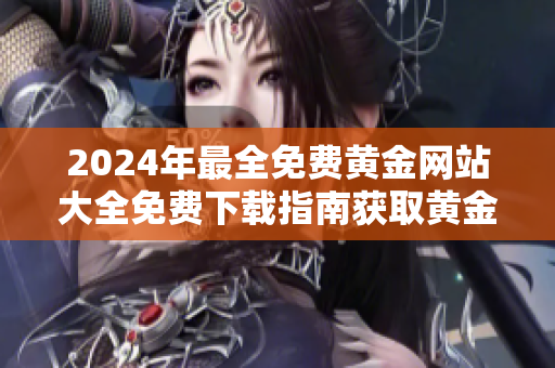 2024年最全免费黄金网站大全免费下载指南获取黄金信息的最佳平台