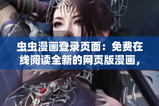 虫虫漫画登录页面：免费在线阅读全新的网页版漫画，尽在虫虫漫画！