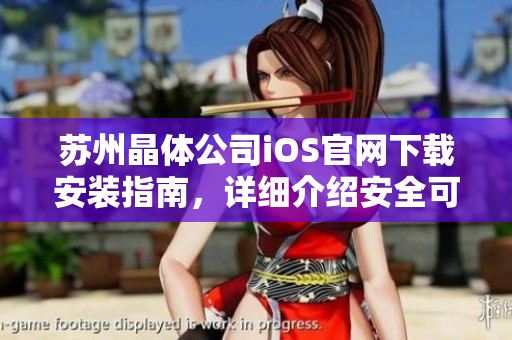 苏州晶体公司iOS官网下载安装指南，详细介绍安全可靠的下载及安装步骤