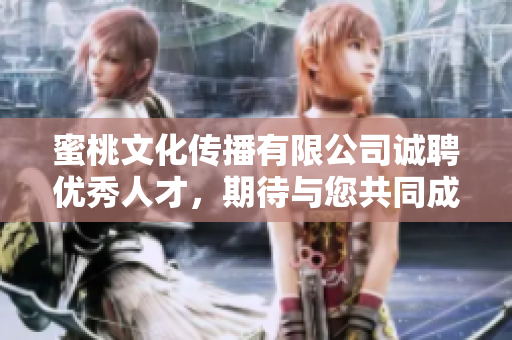 蜜桃文化传播有限公司诚聘优秀人才，期待与您共同成长