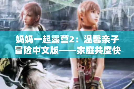 妈妈一起露营2：温馨亲子冒险中文版——家庭共度快乐时光