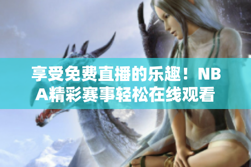 享受免费直播的乐趣！NBA精彩赛事轻松在线观看