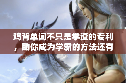 鸡背单词不只是学渣的专利，助你成为学霸的方法还有这个！
