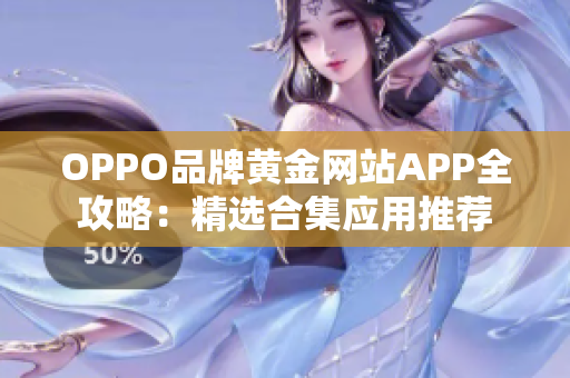 OPPO品牌黄金网站APP全攻略：精选合集应用推荐