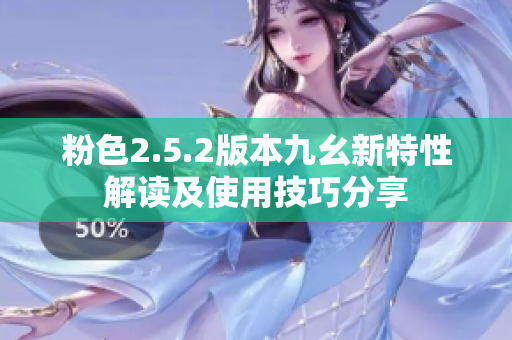 粉色2.5.2版本九幺新特性解读及使用技巧分享
