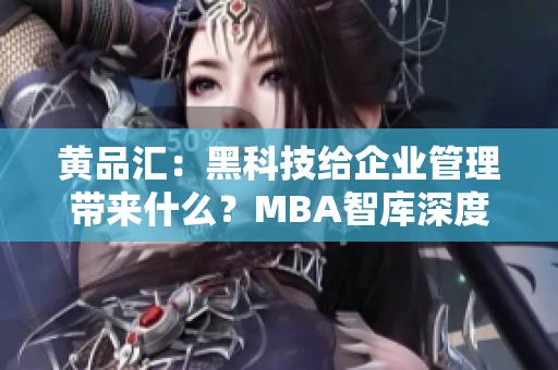 黄品汇：黑科技给企业管理带来什么？MBA智库深度探讨