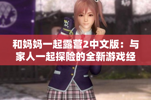 和妈妈一起露营2中文版：与家人一起探险的全新游戏经验