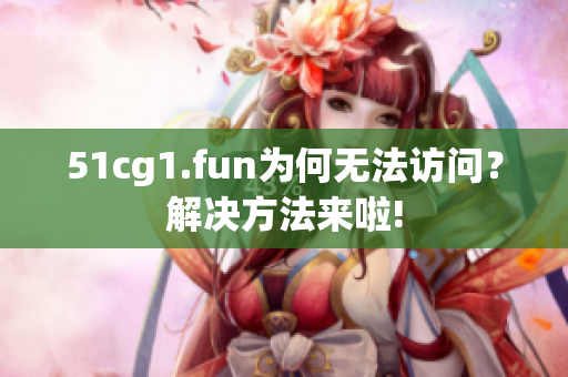 51cg1.fun为何无法访问？解决方法来啦!